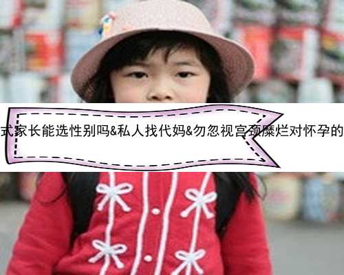 中国式家长能选性别吗&私人找代妈&勿忽视宫颈糜烂对怀孕的影响